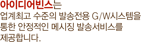 아이디어빈스는 업계최고 수준의 발송전용 G/W시스템을 통한 안정적인 메시징 발송서비스를 제공합니다. 